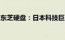 东芝硬盘：日本科技巨头，存储领域的佼佼者