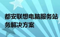 都安联想电脑服务站：专业提供一站式电脑服务解决方案