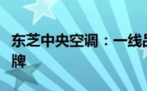 东芝中央空调：一线品质，舒适生活的优选品牌