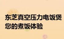 东芝真空压力电饭煲：高性能烹饪神器，重塑您的煮饭体验