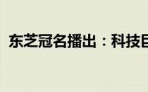 东芝冠名播出：科技巨头再度引领行业风潮