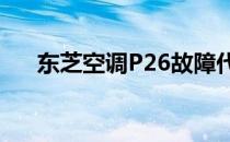 东芝空调P26故障代码解析与解决方案