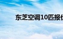 东芝空调10匹报价大全及详细解析