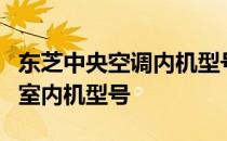 东芝中央空调内机型号表详解：选择适合您的室内机型号