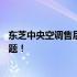 东芝中央空调售后电话24小时全天候服务，解决您的冷暖问题！