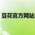 豆花官方网站全新上线，精彩内容一览无余！