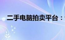 二手电脑拍卖平台：专业买卖，品质之选