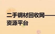 二手钢材回收网——您身边的优质金属再生资源平台