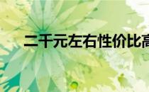 二千元左右性价比高的手机推荐与评测