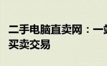 二手电脑直卖网：一站式平台，轻松实现电脑买卖交易