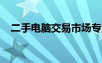 二手电脑交易市场专业厂家直销联系大全