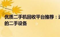 优质二手机回收平台推荐：选择最佳渠道，安全高效回收您的二手设备