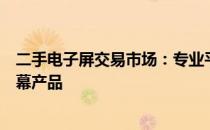 二手电子屏交易市场：专业平台助力您快速交易优质电子屏幕产品