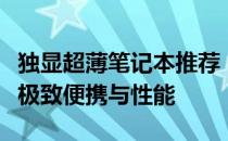 独显超薄笔记本推荐：打造移动工作站，体验极致便携与性能