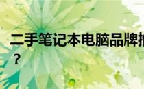 二手笔记本电脑品牌推荐：哪些牌子值得购买？
