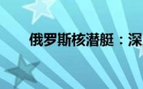 俄罗斯核潜艇：深入探索的先锋力量