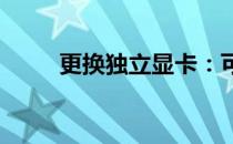 更换独立显卡：可行性与步骤指南