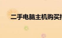 二手电脑主机购买指南：哪里买靠谱？