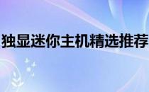 独显迷你主机精选推荐：小巧玲珑，性能卓越