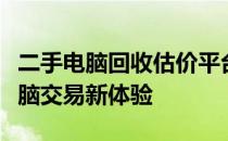二手电脑回收估价平台：打造高效、便捷的电脑交易新体验