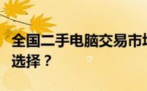 全国二手电脑交易市场大解析：哪里是最好的选择？