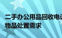二手办公用品回收电话，一站式解决您的闲置物品处置需求