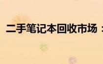 二手笔记本回收市场：探究现状与发展趋势