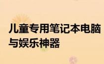 儿童专用笔记本电脑：为孩子打造的智能学习与娱乐神器