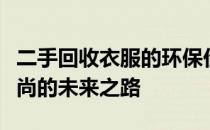 二手回收衣服的环保价值与社会意义：重塑时尚的未来之路