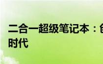 二合一超级笔记本：创新科技引领便携办公新时代