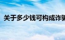 关于多少钱可构成诈骗立案条件的全面解析