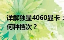 详解独显4060显卡：其性能及定位究竟属于何种档次？