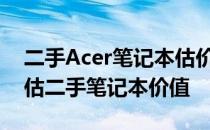 二手Acer笔记本估价指南：了解如何准确评估二手笔记本价值