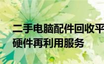 二手电脑配件回收平台——高效环保的电脑硬件再利用服务