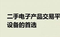 二手电子产品交易平台——选购与交易优质设备的首选