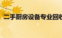 二手厨房设备专业回收，上门服务便捷高效