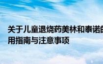 关于儿童退烧药美林和泰诺的全面解析：有效退烧成分、使用指南与注意事项