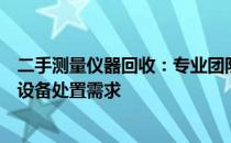 二手测量仪器回收：专业团队打造，高效便捷解决您的测量设备处置需求