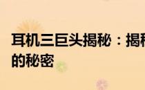 耳机三巨头揭秘：揭秘三大巨头引领耳机行业的秘密