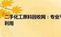 二手化工原料回收网：专业平台，高效服务，助力资源循环利用