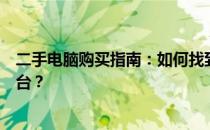 二手电脑购买指南：如何找到性价比超高的二手电脑交易平台？