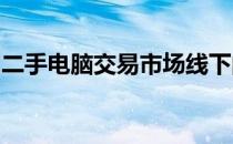 二手电脑交易市场线下的发展现状与趋势分析