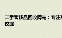 二手奢侈品回收网站：专注高端奢侈品的二手交易与价值再挖掘