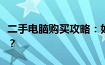 二手电脑购买攻略：如何选择可靠的购买渠道？