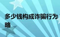 多少钱构成诈骗行为？解析法律界限与防范策略