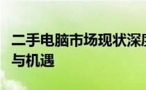 二手电脑市场现状深度解析：发展趋势、挑战与机遇
