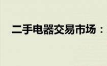 二手电器交易市场：家电交易新趋势分析