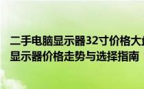 二手电脑显示器32寸价格大盘点：从成本到市场，深度解读显示器价格走势与选择指南！