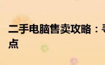 二手电脑售卖攻略：寻找最佳二手电脑交易地点