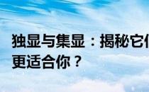 独显与集显：揭秘它们的优劣差异，究竟哪个更适合你？